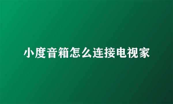 小度音箱怎么连接电视家