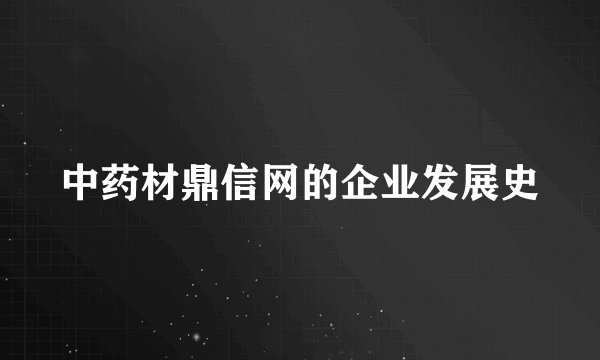 中药材鼎信网的企业发展史