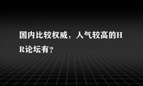 国内比较权威,人气较高的HR论坛有?
