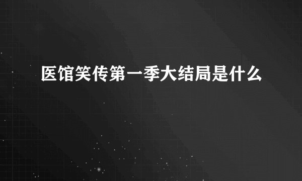 医馆笑传第一季大结局是什么
