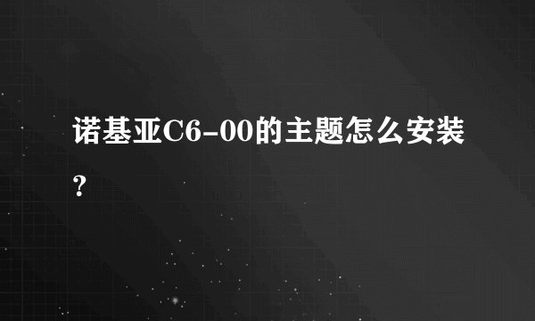 诺基亚C6-00的主题怎么安装？