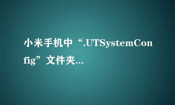 小米手机中“.UTSystemConfig”文件夹是干什么用的？来自什么应用啊