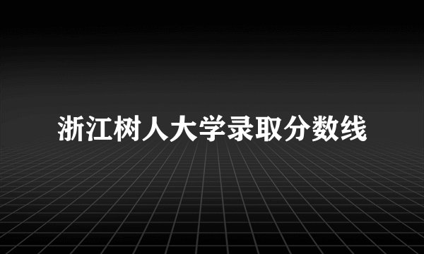浙江树人大学录取分数线