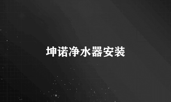 坤诺净水器安装