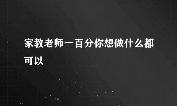 家教老师一百分你想做什么都可以