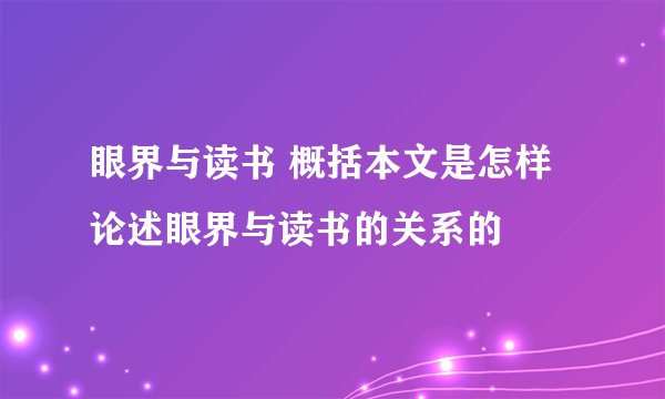 眼界与读书 概括本文是怎样论述眼界与读书的关系的