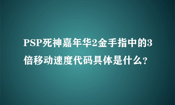 PSP死神嘉年华2金手指中的3倍移动速度代码具体是什么?