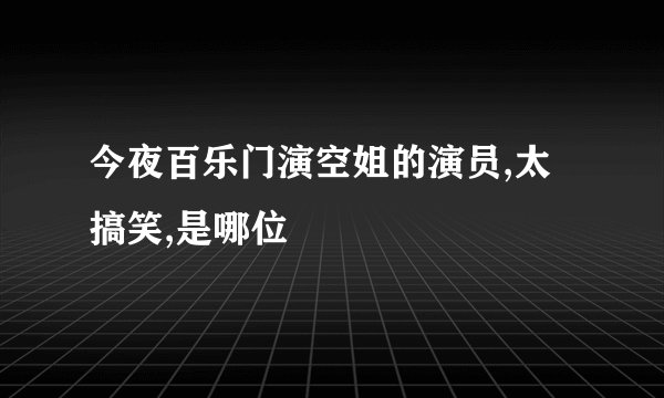 今夜百乐门演空姐的演员,太搞笑,是哪位