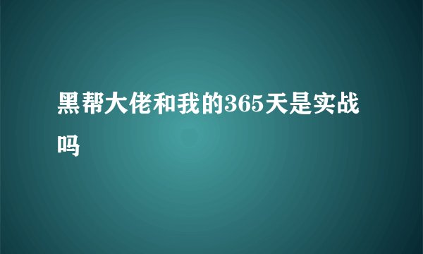 黑帮大佬和我的365天是实战吗
