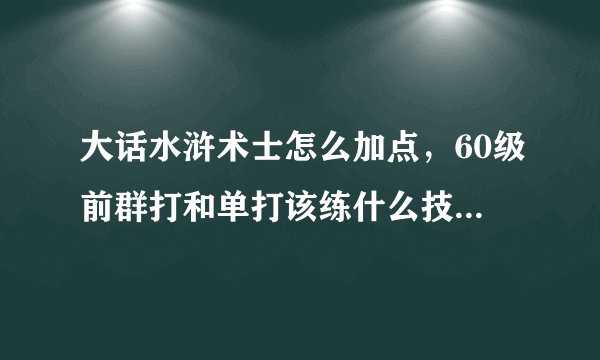 大话水浒术士怎么加点，60级前群打和单打该练什么技能，技能等级要到多少级伤害能到千