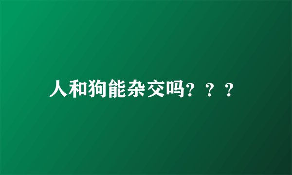 人和狗能杂交吗？？？