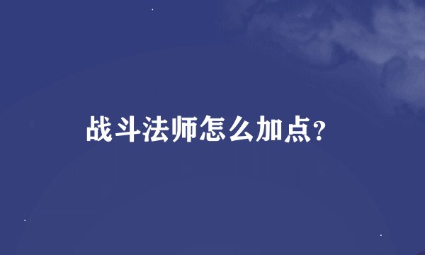 战斗法师怎么加点?
