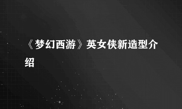 《梦幻西游》英女侠新造型介绍