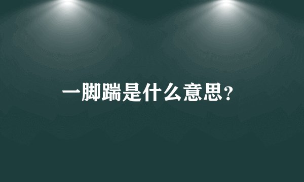 一脚踹是什么意思?