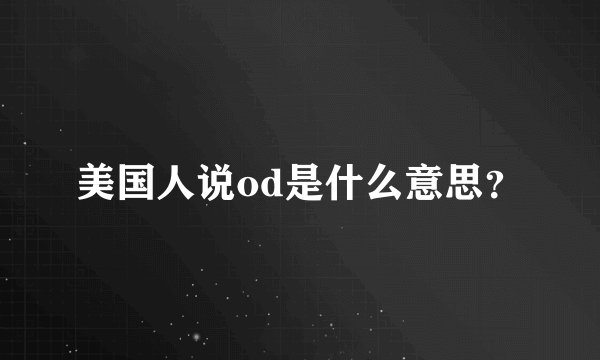 美国人说od是什么意思？
