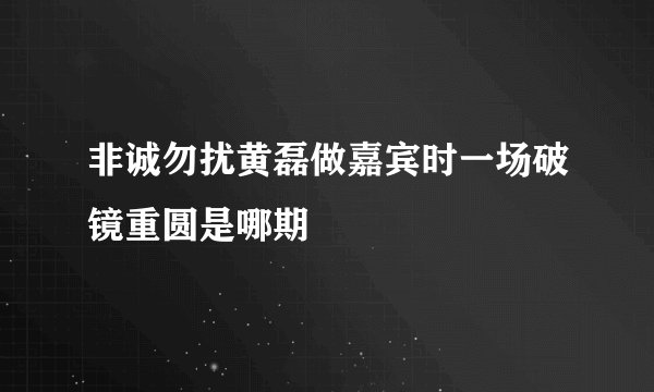 非诚勿扰黄磊做嘉宾时一场破镜重圆是哪期