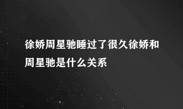 徐娇周星驰睡过了很久徐娇和周星驰是什么关系