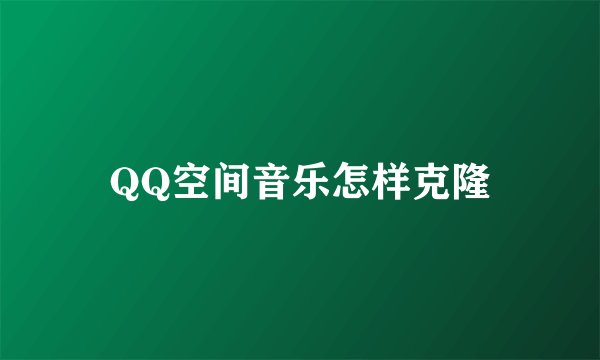 QQ空间音乐怎样克隆