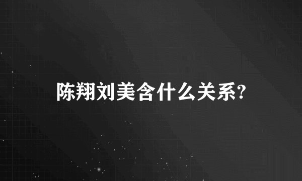 陈翔刘美含什么关系?