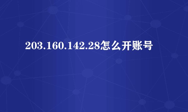 203.160.142.28怎么开账号