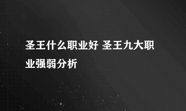 圣王什么职业好 圣王九大职业强弱分析