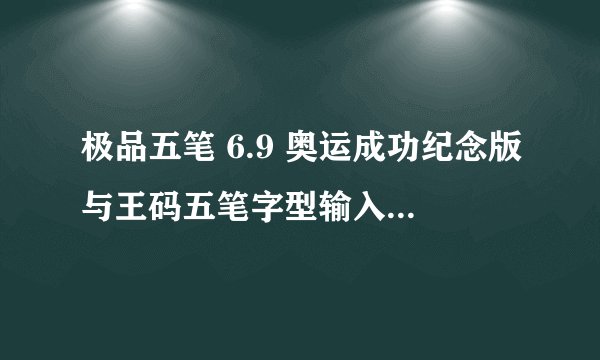 极品五笔 6.9 奥运成功纪念版与王码五笔字型输入86版那个好？