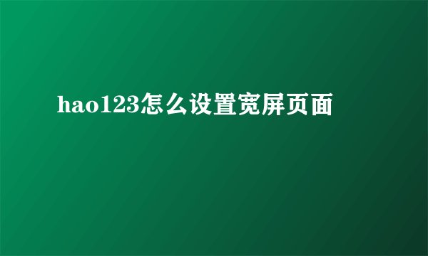 hao123怎么设置宽屏页面