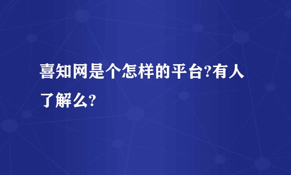 喜知网是个怎样的平台?有人了解么?