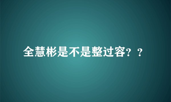 全慧彬是不是整过容？？