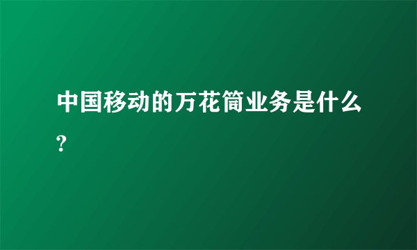 中国移动的万花筒业务是什么?
