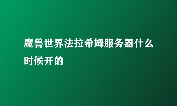 魔兽世界法拉希姆服务器什么时候开的