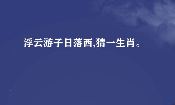 浮云游子日落西,猜一生肖。