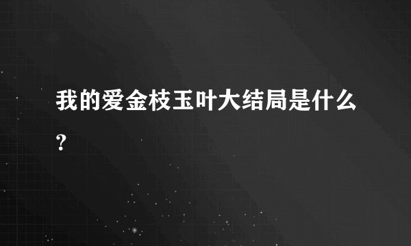 我的爱金枝玉叶大结局是什么？