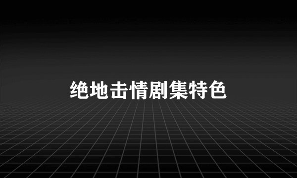绝地击情剧集特色