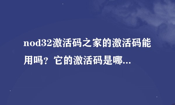 nod32激活码之家的激活码能用吗？它的激活码是哪里弄来的？