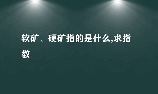 软矿、硬矿指的是什么,求指教