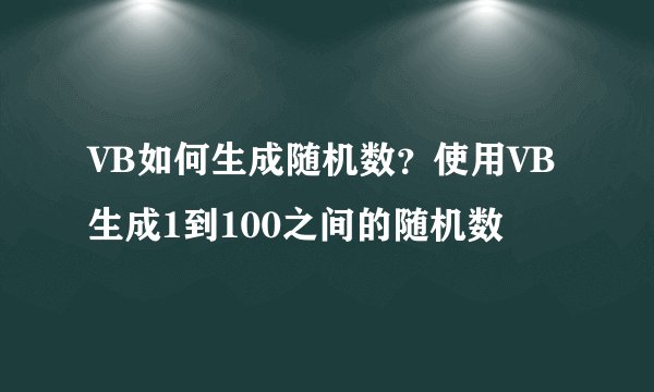 VB如何生成随机数？使用VB生成1到100之间的随机数