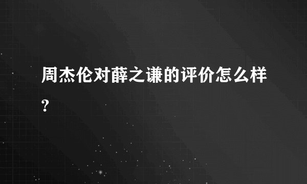 周杰伦对薛之谦的评价怎么样?