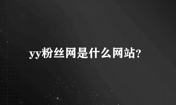 yy粉丝网是什么网站？