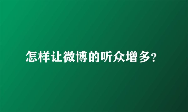 怎样让微博的听众增多？