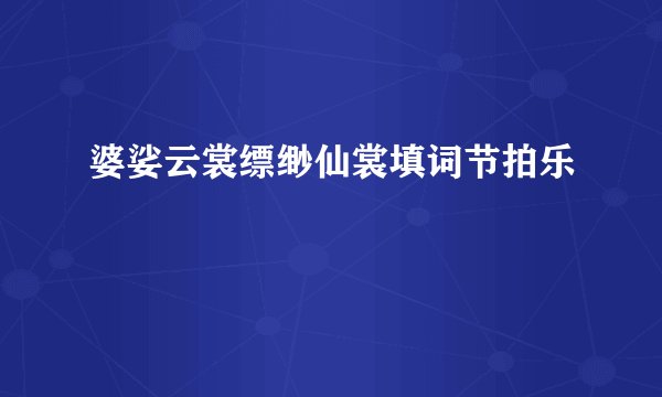 婆娑云裳缥缈仙裳填词节拍乐