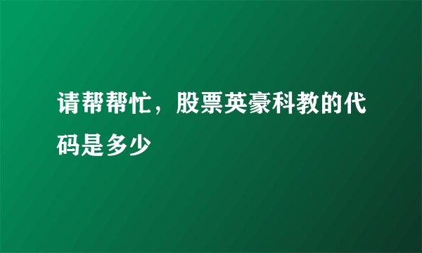 请帮帮忙，股票英豪科教的代码是多少
