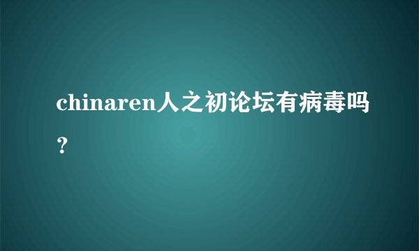 chinaren人之初论坛有病毒吗?