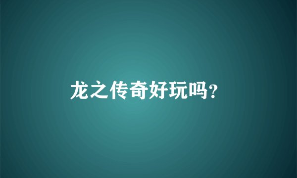 龙之传奇好玩吗？