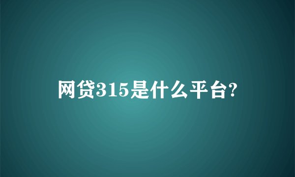 网贷315是什么平台?