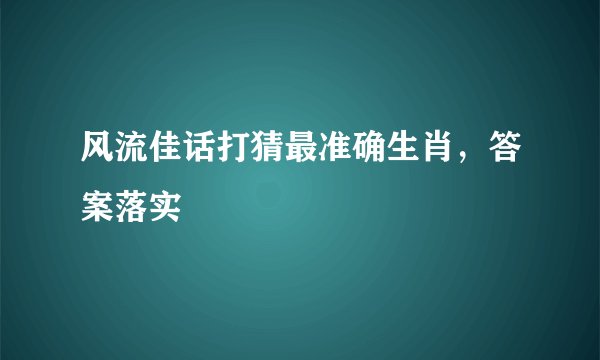 风流佳话打猜最准确生肖,答案落实