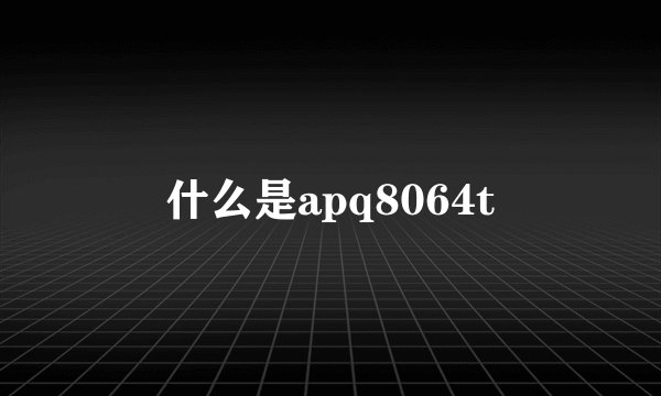 什么是apq8064t