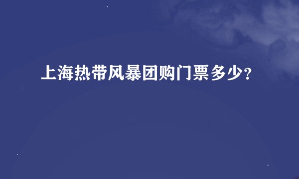 上海热带风暴团购门票多少？