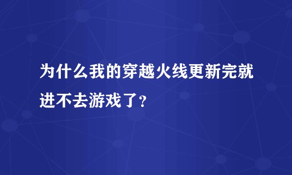 为什么我的穿越火线更新完就进不去游戏了?