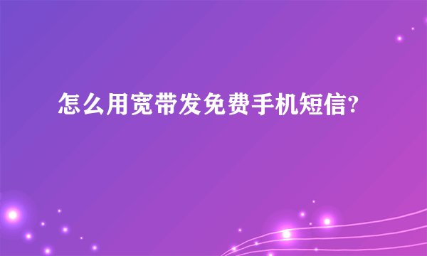 怎么用宽带发免费手机短信?